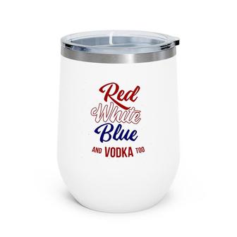 Red White Blue & Vodka Too July 4 Usa Drinking Meme Wine Tumbler | Mazezy