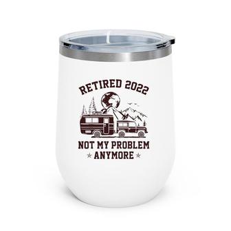 Retired 2022 Not My Problem Anymore Rv Camping Retirement Wine Tumbler | Mazezy