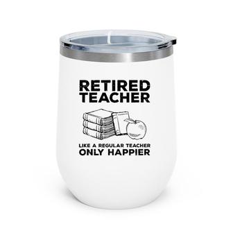 Retired Teacher Just Like A Regular Teacher Happier Wine Tumbler | Mazezy