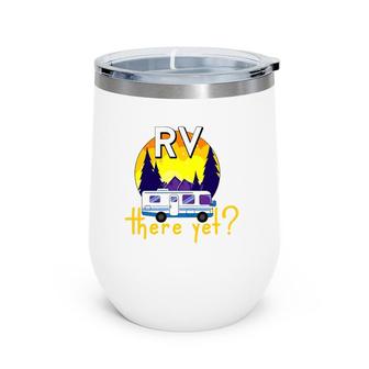Rv There Yet Funny Trailer Family Vacation Road Trip Gift Wine Tumbler | Mazezy