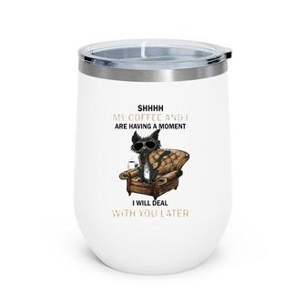 Shhhh My Coffee And I Are Having A Moment I Will Deal Wine Tumbler | Mazezy