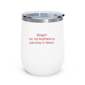 Single No My Boyfriend Is Just Busy In Seoul Wine Tumbler | Mazezy