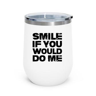 Smile If You Would Do Me Funny For Mothers Day, Fathers Day Wine Tumbler | Mazezy AU