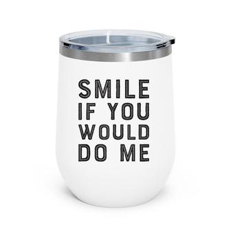 Smile If You Would Do Me Funny Funny For Men, Women, Kids Wine Tumbler | Mazezy
