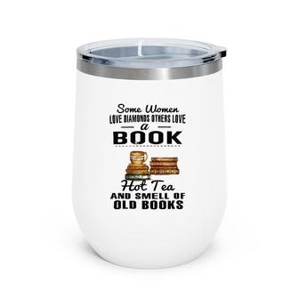 Some Women Love Diamonds Others Love A Book Hot Tea And Smell Of Old Books Wine Tumbler | Mazezy