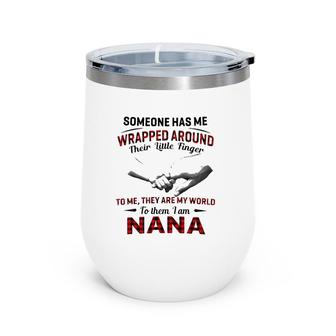 Someone Has Me Wrapped Around Their Little Finger To Me They Are My World To Them I Am Nana Wine Tumbler | Mazezy