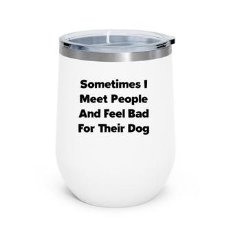 Sometimes I Meet People And Feel Bad For Their Dog Love Dogs Wine Tumbler | Mazezy