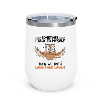 Sometimes I Talk To Myself Then We Both Laugh And Laugh Owl Lover Wine Tumbler | Mazezy