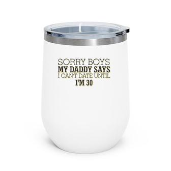 Sorry Boys My Daddy Says I Can't Date Until I'm 30 Funny Wine Tumbler | Mazezy