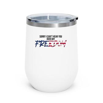 Sorry I Can't Hear You Over My Freedom 4Th Of July Freedom Wine Tumbler