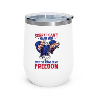 Sorry I Can't Hear You Over The Sound Of My Freedom 4Th July Wine Tumbler | Mazezy
