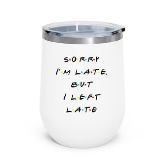 Sorry I'm Late But I Left Late Funny Wine Tumbler | Mazezy