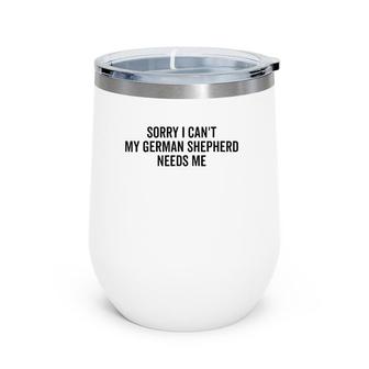 Sorry My German Shepherd Needs Me German Shepherd Wine Tumbler | Mazezy