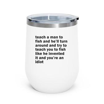 Teach A Man To Fish And He'll Turn Around And Try To Teach Wine Tumbler | Mazezy