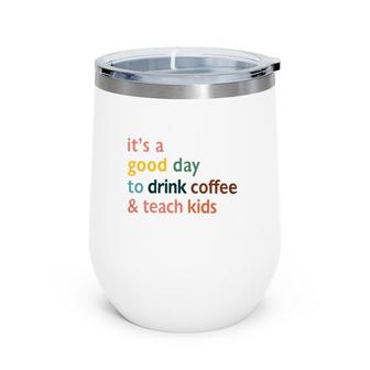 Teacher It's A Good Day To Drink Coffee And Teach Kids Wine Tumbler | Mazezy UK