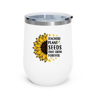 Teachers Plant Seeds That Grow Forever Sunflower Teaching Wine Tumbler | Mazezy