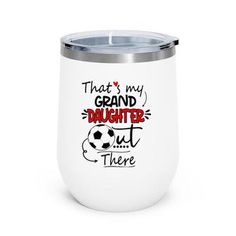 That's My Granddaughter Out There Soccer Grandma Grandpa Wine Tumbler | Mazezy