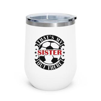 That's My Sister Out There Soccer For Sister Brother Wine Tumbler | Mazezy