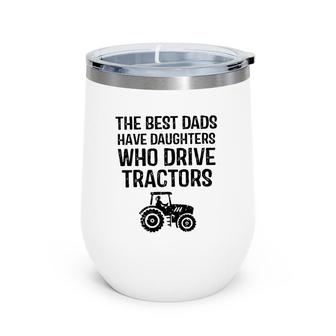 The Best Dads Have Daughters Who Drive Tractors Wine Tumbler | Mazezy