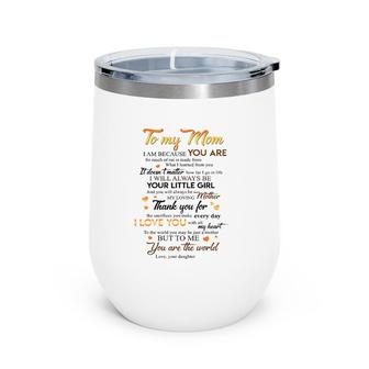 To My Mom I Am Because You Are Your Little Girl Loving Mother Thank You I Love You You're The World Daughter Wine Tumbler | Mazezy