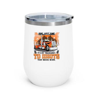 Trucker My Trucking Skills Are Just Fine It's My Tolerance To Idiots That Needs Work Wine Tumbler | Mazezy