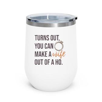 Turns Out You Can Make A Wife Out Of A Ho Bride Wedding Ring Wine Tumbler | Mazezy