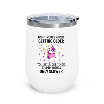 Unicorn Don't Worry About Getting Older You Still Get To Do Stupid Things Only Slower Wine Tumbler | Mazezy