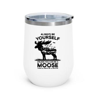 Vwrk Always Be Yourself Unless You Can Be A Moose Lover Wine Tumbler | Mazezy