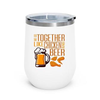 We Go Together Like Chicken And Beer Fried Chicken Lover Wine Tumbler | Mazezy