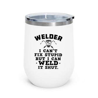 Welder I Can't Fix Stupid But I Can Weld It Shut Wine Tumbler | Mazezy DE