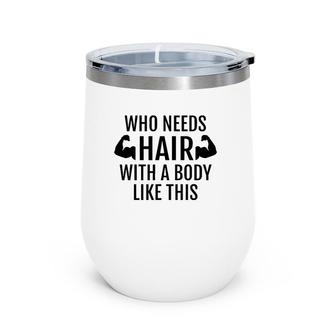 Who Needs Hair With A Body Like This Dad Father's Day Wine Tumbler | Mazezy
