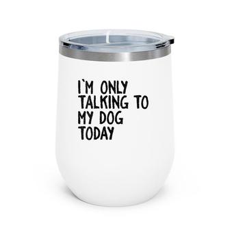 Womens I Am Only Talking To My Dog Today Funny Dog Lovers Wine Tumbler | Mazezy