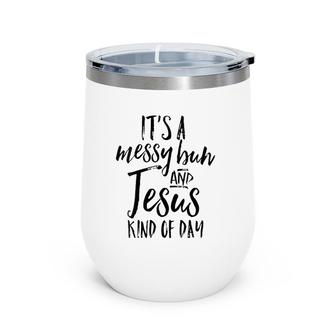 Womens Its A Messy Bun And Jesus Kind Of Day Cute Christian Mom Wine Tumbler | Mazezy