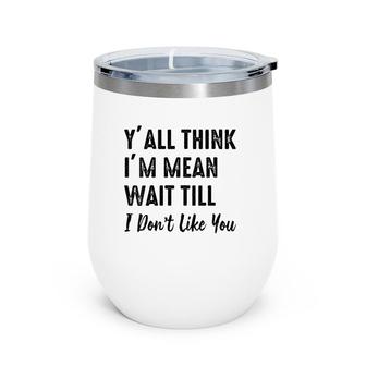 Womens Y'all Think I'm Mean Wait Till I Don't Like You Wine Tumbler | Mazezy