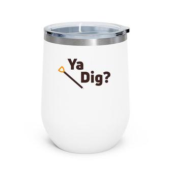 Ya Dig Funny Shovel Dirt Loving Wine Tumbler | Mazezy