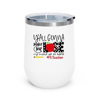 Y'all Gonna Make Me Lose My Mind Up Here Pe Teacher Wine Tumbler | Mazezy