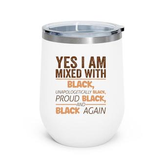 Yes I Am Mixed With Black Black History Bhm African Gift Wine Tumbler | Mazezy