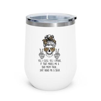 Yes I Cuss Yes I Drink If That Makes Me Bad Mom Mother's Day Wine Tumbler | Mazezy