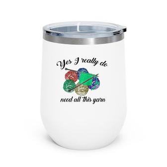 Yes I Really Do Need All This Yarn Handcrafts Gift Wine Tumbler | Mazezy