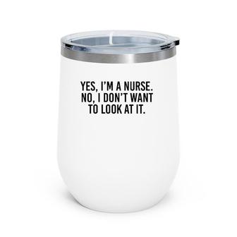 Yes I'm A Nurse No I Don't Want To Look At It Wine Tumbler | Mazezy CA