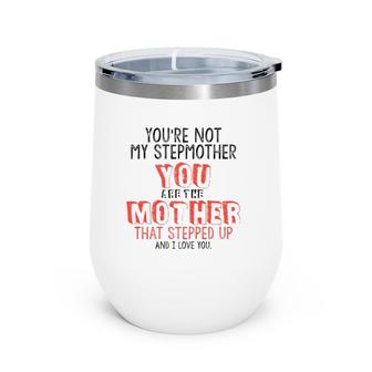 Youre Not The Stepmother You Are Mother That Stepped Up Love  Wine Tumbler