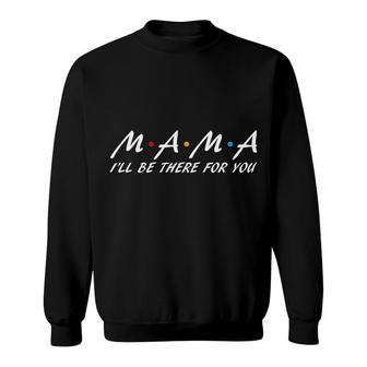 Mama I Ll Be There For You Friends Idea Design Mothers Day Sweatshirt