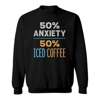 50 Anxiety 50 Iced Coffee Funny Cold Brew Lover Sweatshirt | Mazezy