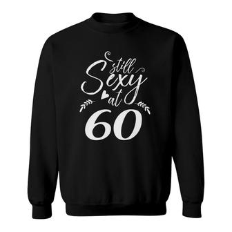 60Th Birthday Gift Still Sexy At 60 Sixtieth Mom Women Men Sweatshirt | Mazezy