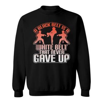 A Black Belt Is A White Belt That Never Gave Up Cool Sweatshirt | Mazezy