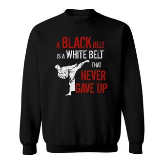 A Black Belt Is A White Belt That Never Gave Up Karate Gift Sweatshirt | Mazezy CA