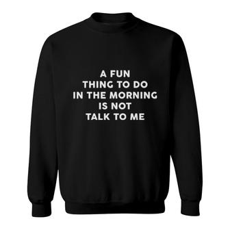 A Fun Thing To Do In The Morning Is Not Talk To Me Sweatshirt | Mazezy