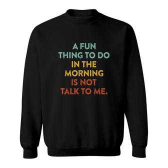 A Fun Thing To Do In The Morning Is Not Talk To Me Sweatshirt - Thegiftio UK