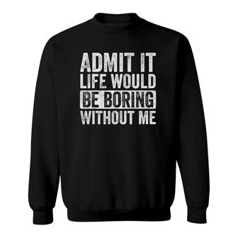 Admit It Life Would Be Boring Without Me, Funny Saying Retro Sweatshirt | Mazezy