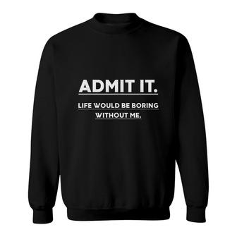 Admit It Life Would Be Boring Without Me Funny Saying Sweatshirt - Thegiftio UK